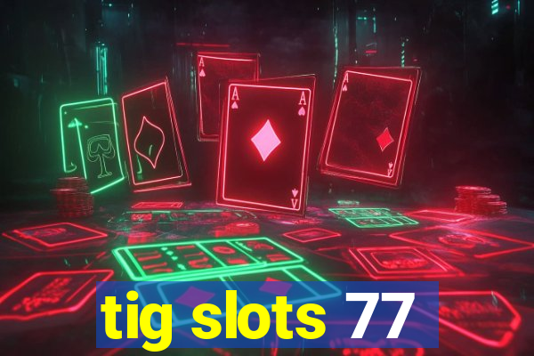 tig slots 77